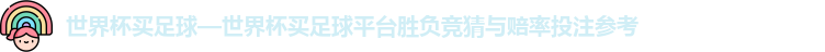 世界杯买足球—世界杯买足球平台胜负竞猜与赔率投注参考